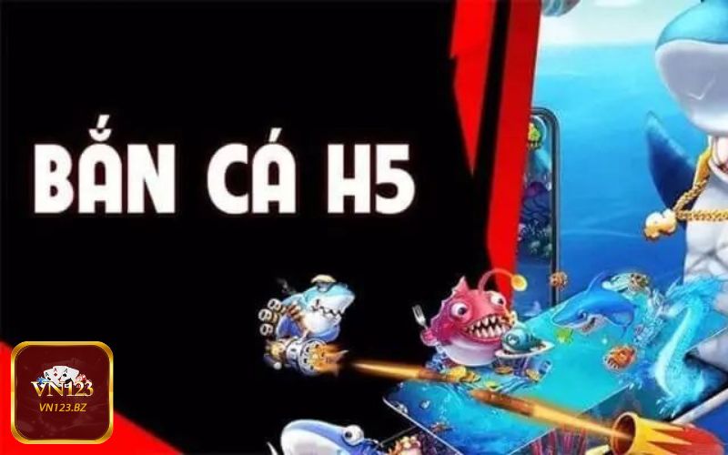 Game bắn cá H5, lựa chọn cá cược được yêu thích tại VN123